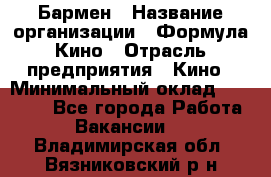 Бармен › Название организации ­ Формула Кино › Отрасль предприятия ­ Кино › Минимальный оклад ­ 13 000 - Все города Работа » Вакансии   . Владимирская обл.,Вязниковский р-н